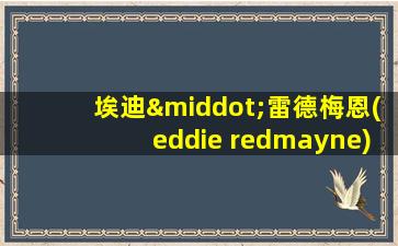 埃迪·雷德梅恩(eddie redmayne)